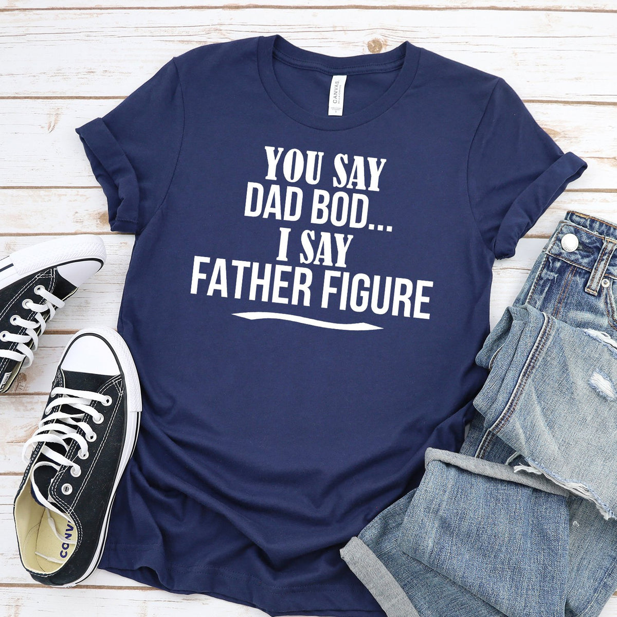 You Say Dad Bod I Say Father Figure - Short Sleeve Tee Shirt