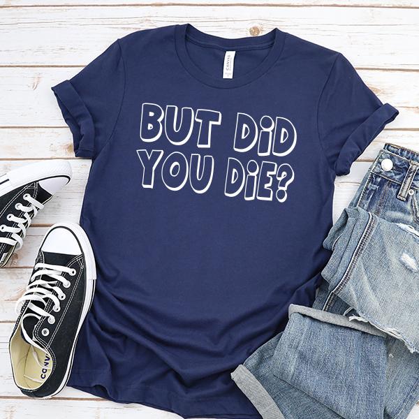 But Did You Die? - Short Sleeve Tee Shirt