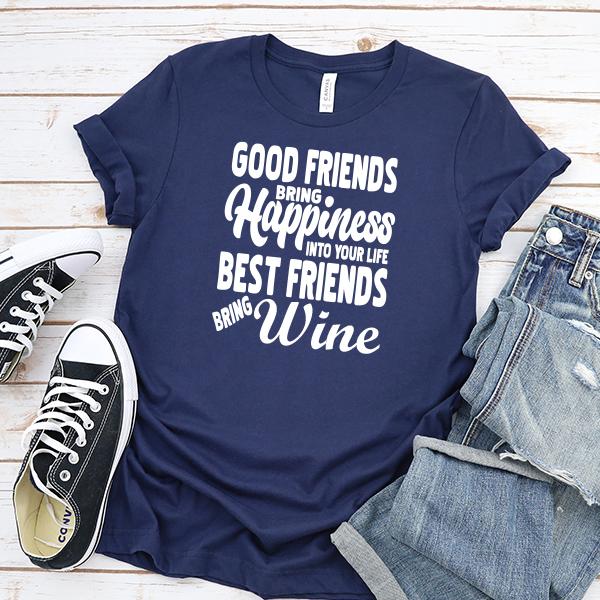 Good Friends Bring Happiness into Your Life Best Friends Bring Wine - Short Sleeve Tee Shirt