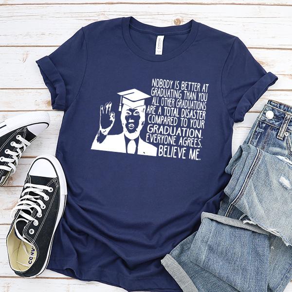 Nobody is Better At Graduating Than You All Other Graduations Are A Total Disaster Compare to Your Graduation - Short Sleeve Tee Shirt