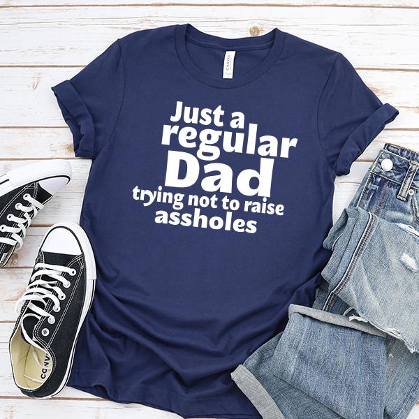 Just A Regular Dad Trying Not To Raise Assholes - Short Sleeve Tee Shirt