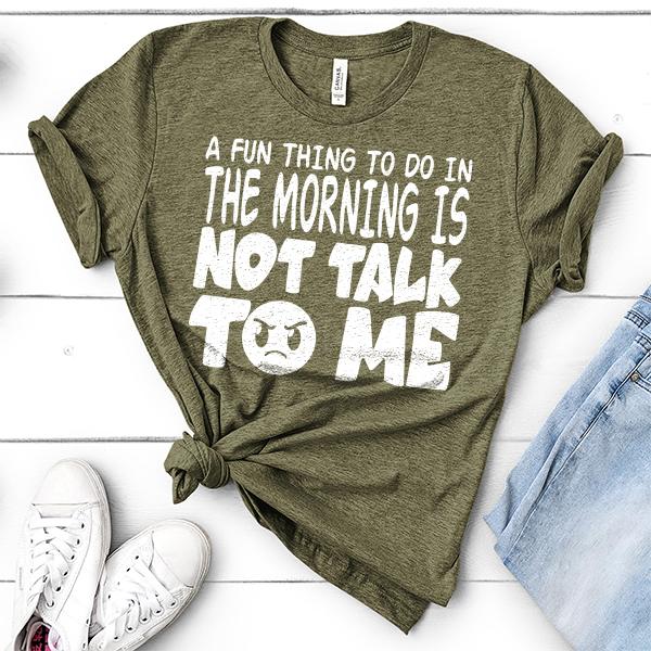 A Fun Thing To Do In The Morning Is Not Talk To Me - Short Sleeve Tee Shirt