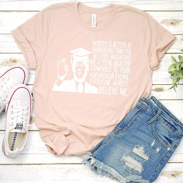 Nobody is Better At Graduating Than You All Other Graduations Are A Total Disaster Compare to Your Graduation - Short Sleeve Tee Shirt