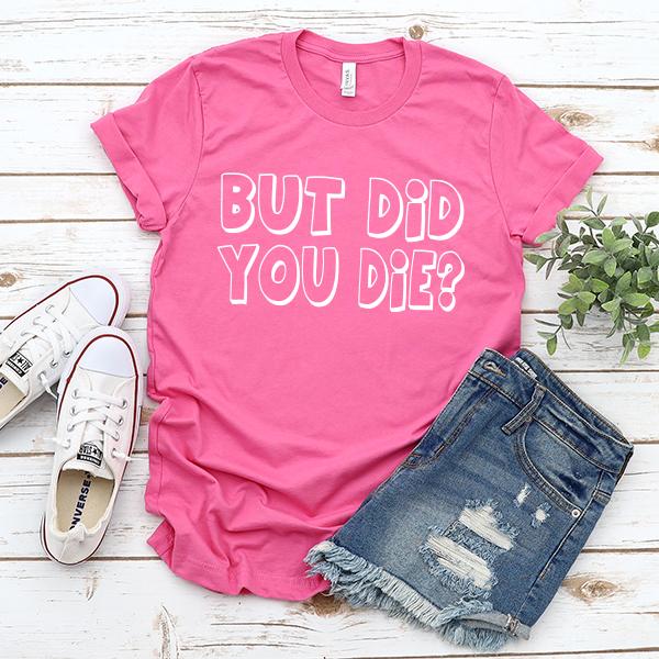 But Did You Die? - Short Sleeve Tee Shirt