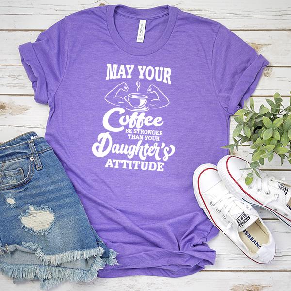 May Your Coffee Be Stronger Than Your Daughter&#39;s Attitude - Short Sleeve Tee Shirt