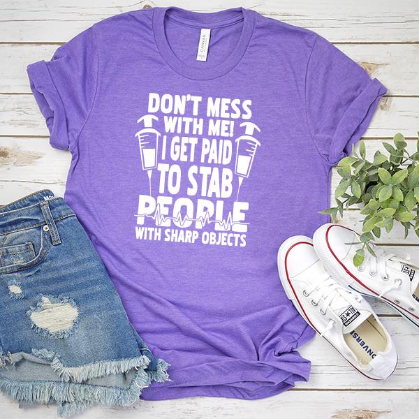 Don&#39;t Mess With Me! I Get Paid To Stab People With Sharp Objects - Short Sleeve Tee Shirt