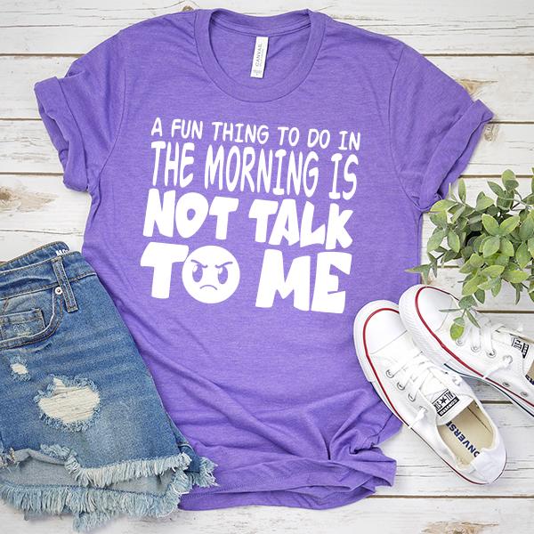 A Fun Thing To Do In The Morning Is Not Talk To Me - Short Sleeve Tee Shirt