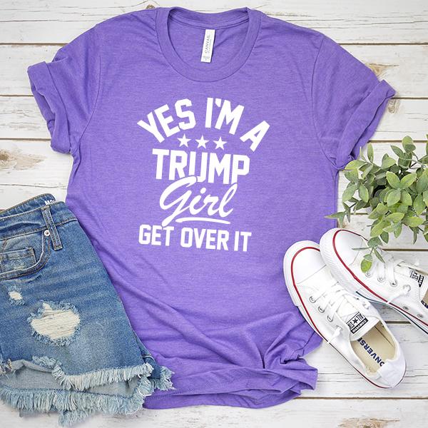 Yes I&#39;m A Trump Girl Get Over It - Short Sleeve Tee Shirt