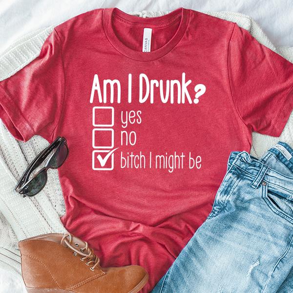 Am I Drunk Yes, No, Bitch I Might Be - Short Sleeve Tee Shirt