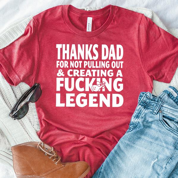 Thanks Dad For Not Pulling Out &amp; Creating A Fucking Legend - Short Sleeve Tee Shirt