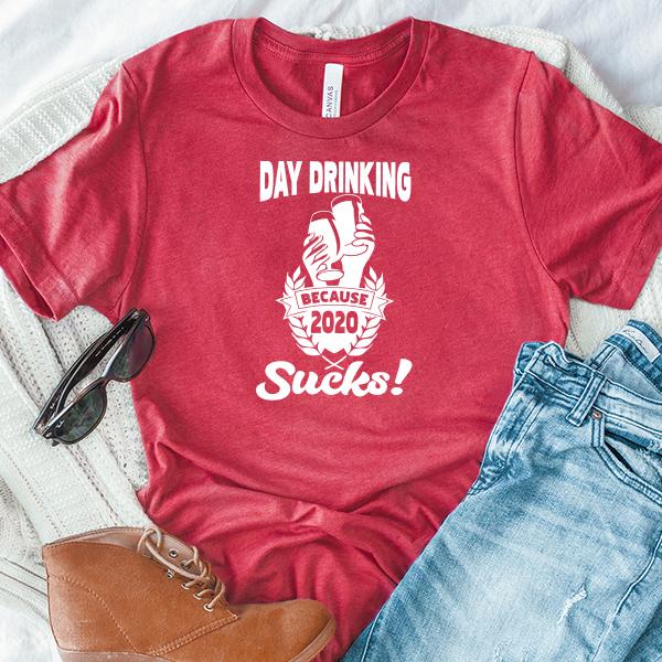 Day Drinking Because 2020 Sucks! - Short Sleeve Tee Shirt
