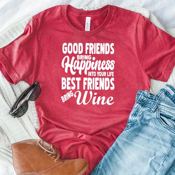 Good Friends Bring Happiness into Your Life Best Friends Bring Wine - Short Sleeve Tee Shirt