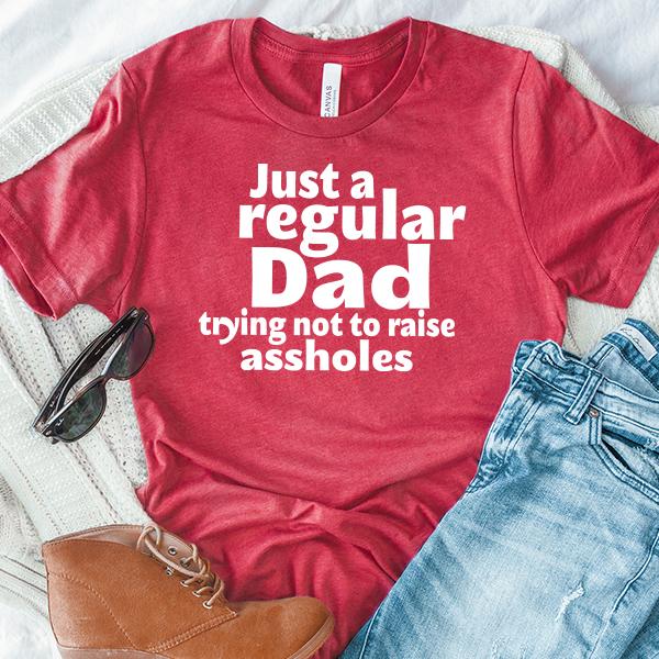 Just A Regular Dad Trying Not To Raise Assholes - Short Sleeve Tee Shirt