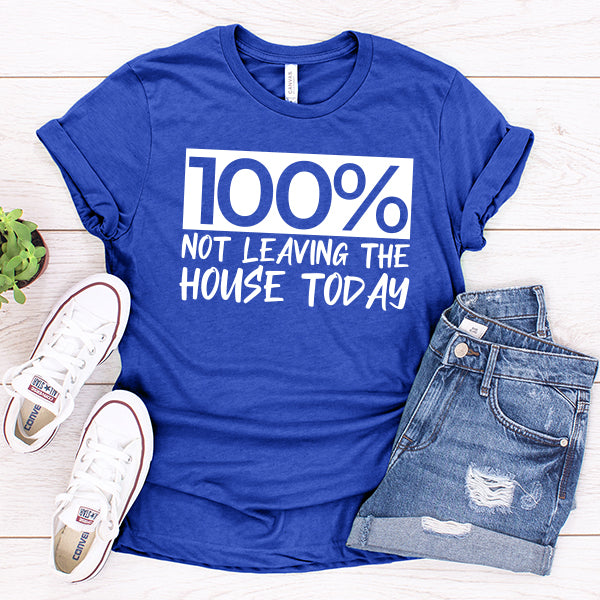 100% Not Leaving The House Today - Short Sleeve Tee Shirt