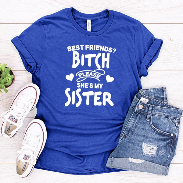 Best Friends? Bitch Please She&#39;s My Sister - Short Sleeve Tee Shirt