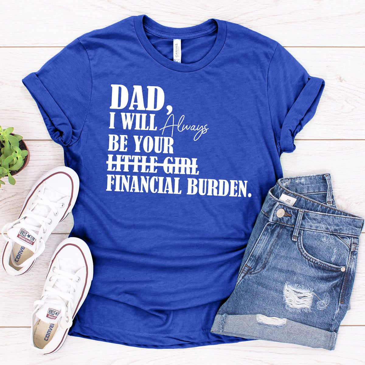 DAD I Will Always Be Your Little Girl Financial Burden - Short Sleeve Tee Shirt