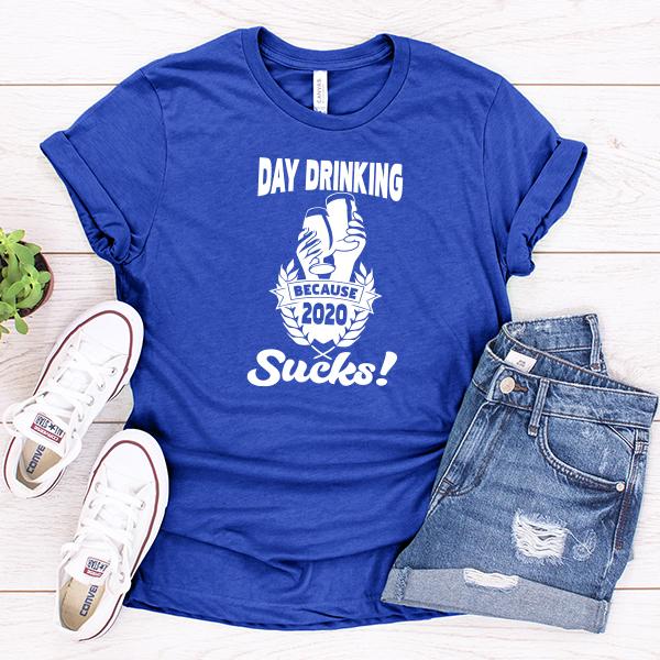 Day Drinking Because 2020 Sucks! - Short Sleeve Tee Shirt