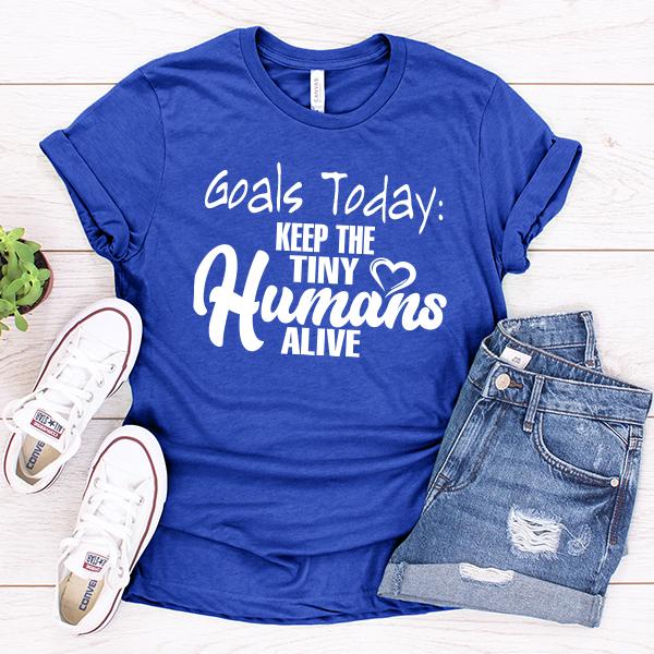 Goals Today: Keep The Tiny Humans Alive - Short Sleeve Tee Shirt