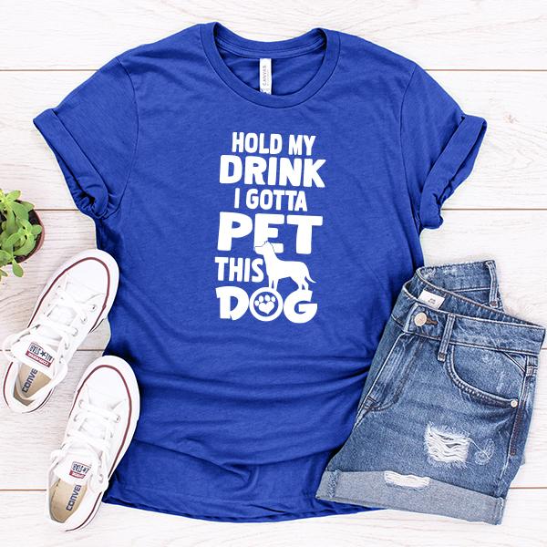 Hold My Drink I Gotta Pet This Dog - Short Sleeve Tee Shirt