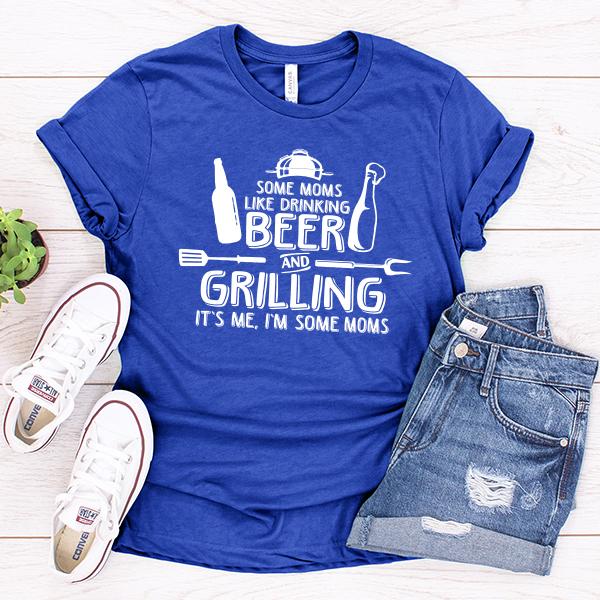 Some Moms Like Drinking Beer and Grilling It&#39;s Me, I&#39;m Some Moms - Short Sleeve Tee Shirt