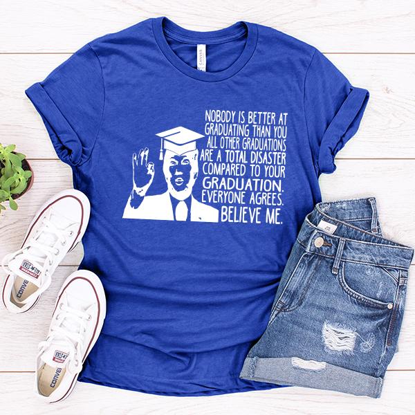 Nobody is Better At Graduating Than You All Other Graduations Are A Total Disaster Compare to Your Graduation - Short Sleeve Tee Shirt