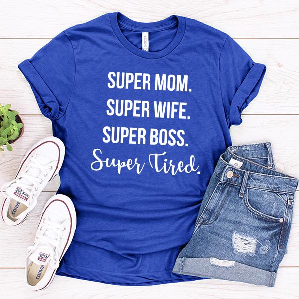 Super Mom Super Wife Super Boss Super Tired - Short Sleeve Tee Shirt