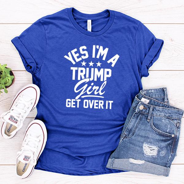 Yes I&#39;m A Trump Girl Get Over It - Short Sleeve Tee Shirt