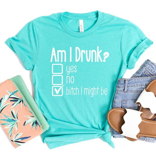 Am I Drunk Yes, No, Bitch I Might Be - Short Sleeve Tee Shirt