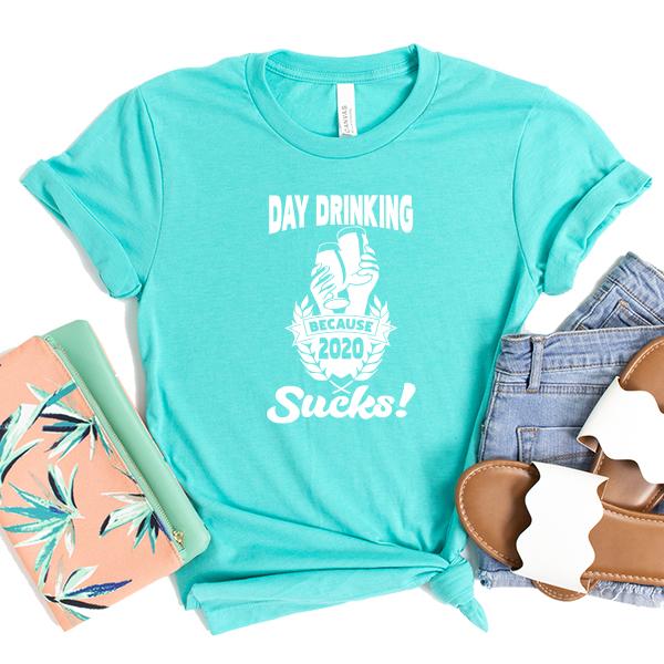 Day Drinking Because 2020 Sucks! - Short Sleeve Tee Shirt