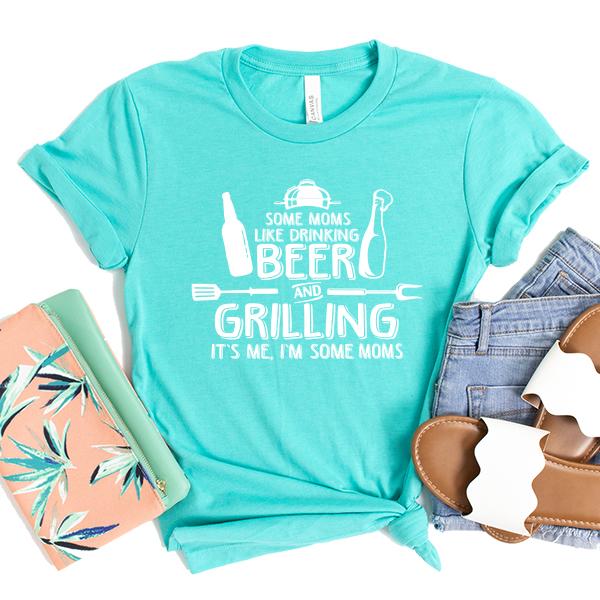 Some Moms Like Drinking Beer and Grilling It&#39;s Me, I&#39;m Some Moms - Short Sleeve Tee Shirt
