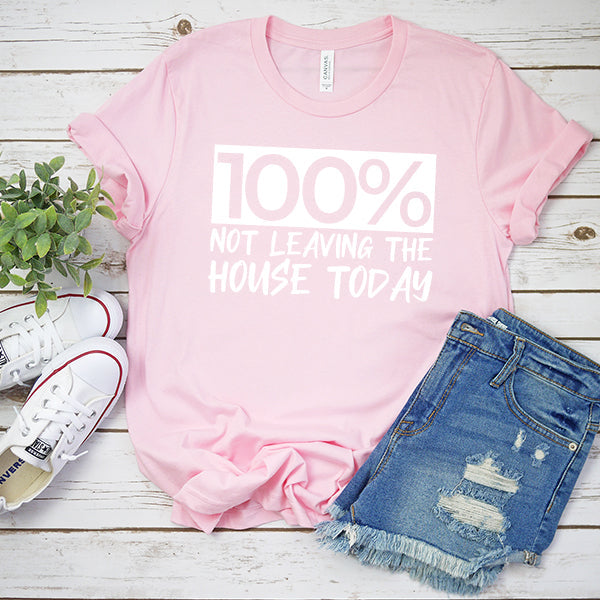 100% Not Leaving The House Today - Short Sleeve Tee Shirt