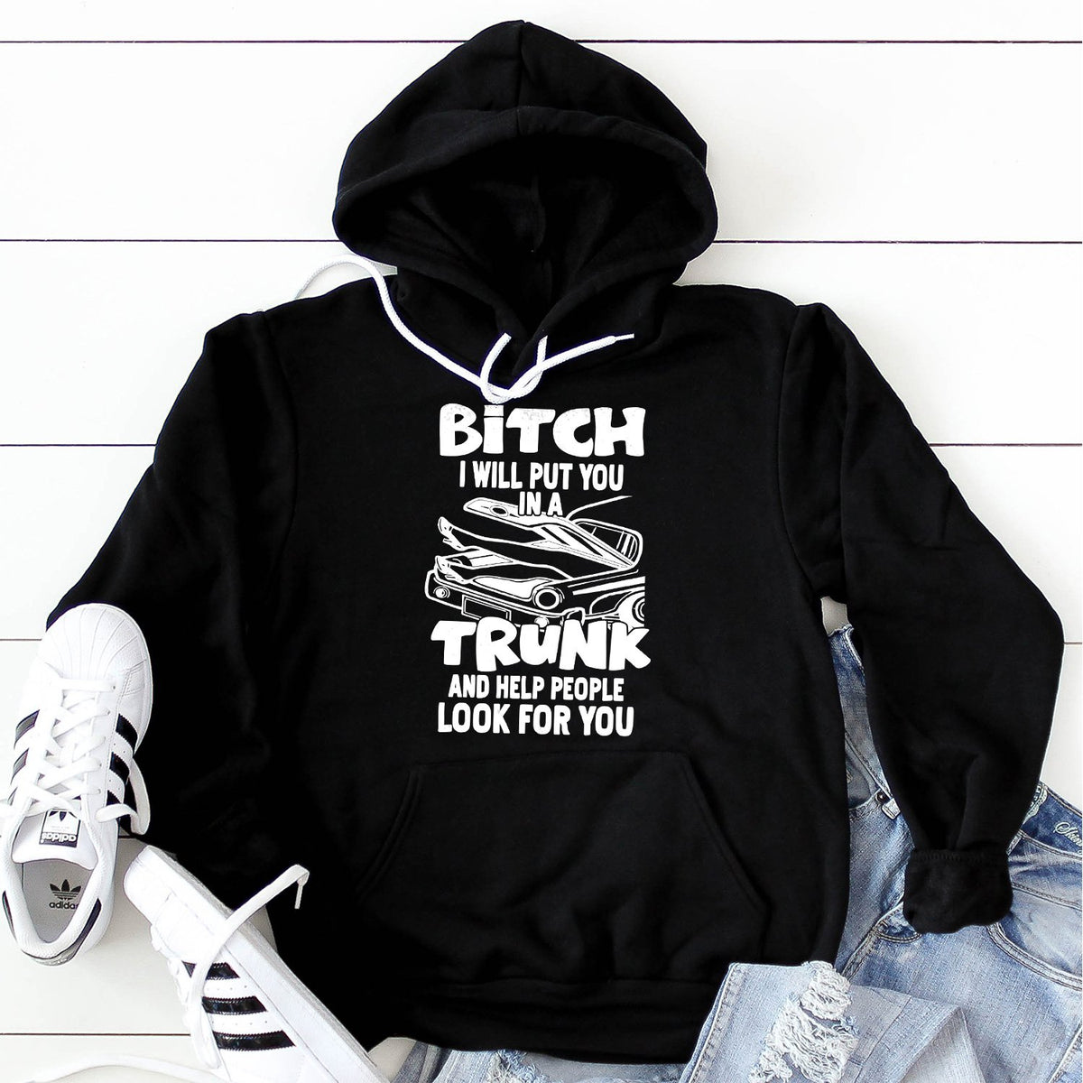 Bitch I Will Put You in A Trunk and Help People Look For You - Hoodie Sweatshirt