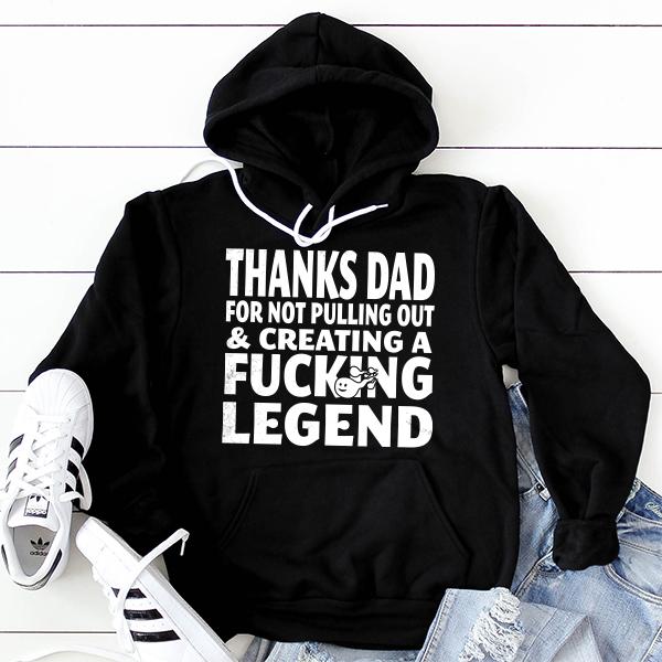 Thanks Dad For Not Pulling Out &amp; Creating A Fucking Legend - Hoodie Sweatshirt