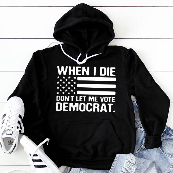 When I Die Don&#39;t Let Me Vote Democrat - Hoodie Sweatshirt