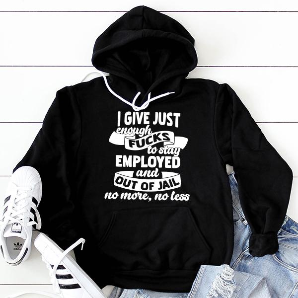 I Give Just Enough Fucks to Stay Employed and Out of Jail No More No Less - Hoodie Sweatshirt