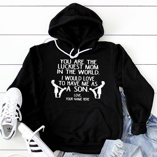 You Are The Luckiest Mom In The World. I Would Love To Have Me As A Son - Hoodie Sweatshirt