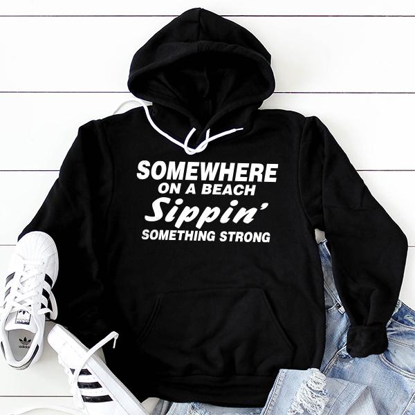 Somewhere On A Beach Sippin&#39; Something Strong - Hoodie Sweatshirt