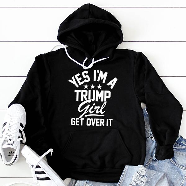 Yes I&#39;m A Trump Girl Get Over It - Hoodie Sweatshirt