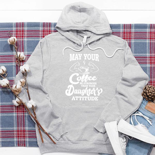May Your Coffee Be Stronger Than Your Daughter&#39;s Attitude - Hoodie Sweatshirt