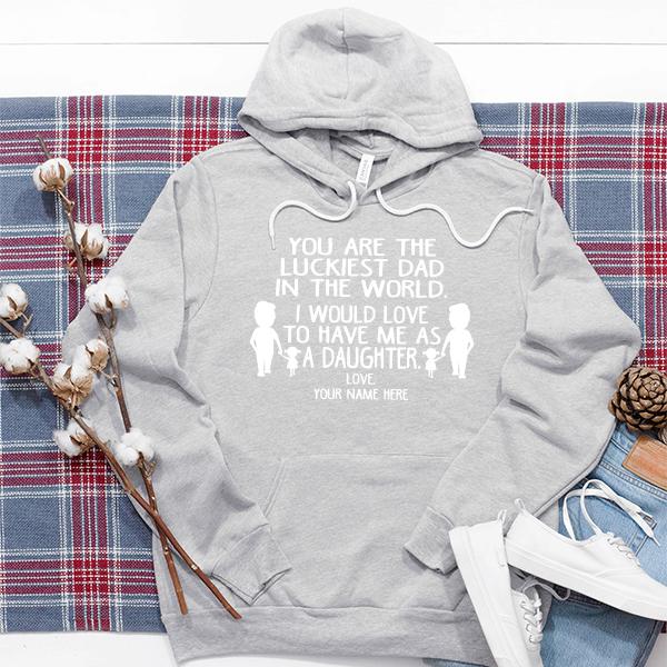 You Are The Luckiest Dad in The World. I Would Love to Have Me As A Daughter - Hoodie Sweatshirt