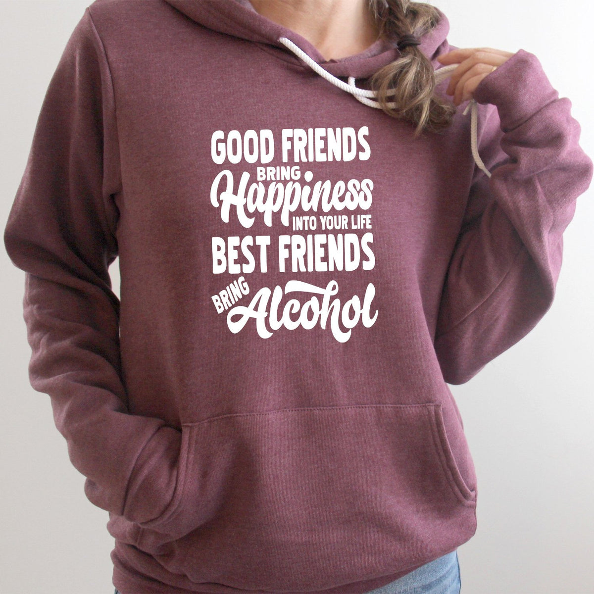 Good Friends Bring Happiness into Your Life Best Friends Bring Alcohol - Hoodie Sweatshirt