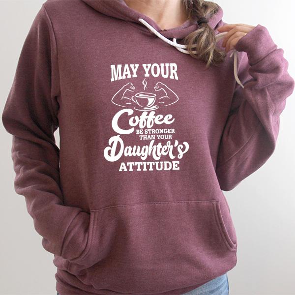 May Your Coffee Be Stronger Than Your Daughter&#39;s Attitude - Hoodie Sweatshirt