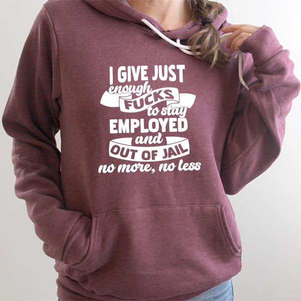 I Give Just Enough Fucks to Stay Employed and Out of Jail No More No Less - Hoodie Sweatshirt