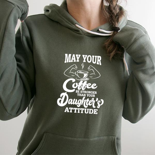 May Your Coffee Be Stronger Than Your Daughter&#39;s Attitude - Hoodie Sweatshirt