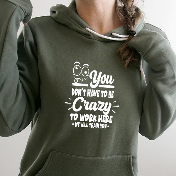 You Don&#39;t Have To Be Crazy To Work Here We Will Train You - Hoodie Sweatshirt