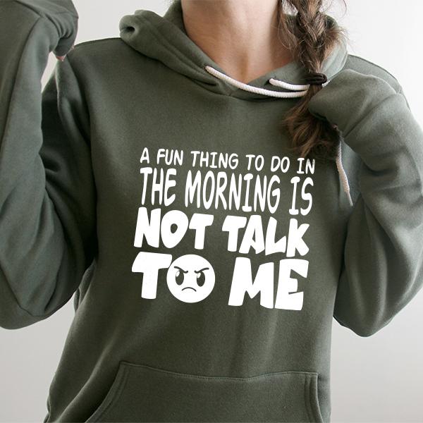 A Fun Thing To Do In The Morning Is Not Talk To Me - Hoodie Sweatshirt