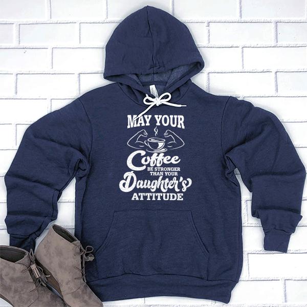 May Your Coffee Be Stronger Than Your Daughter&#39;s Attitude - Hoodie Sweatshirt