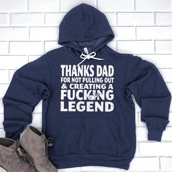 Thanks Dad For Not Pulling Out &amp; Creating A Fucking Legend - Hoodie Sweatshirt