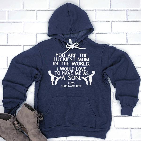 You Are The Luckiest Mom In The World. I Would Love To Have Me As A Son - Hoodie Sweatshirt