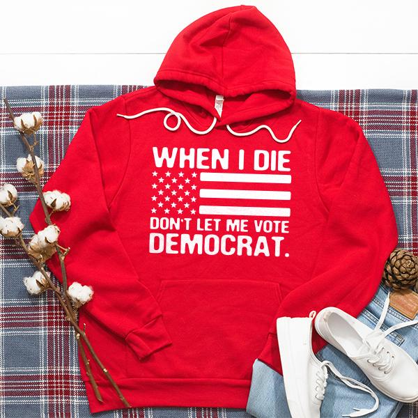 When I Die Don&#39;t Let Me Vote Democrat - Hoodie Sweatshirt